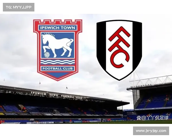 富勒姆与伊普斯维奇精彩对决全方位亮点评析及战术深度剖析